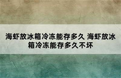 海虾放冰箱冷冻能存多久 海虾放冰箱冷冻能存多久不坏